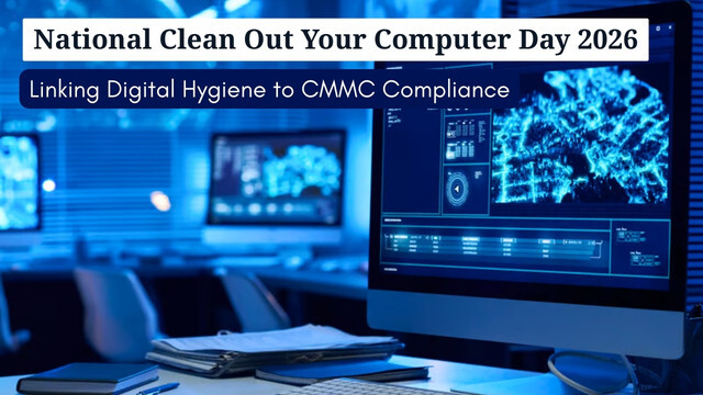 National Clean Out Your Computer Day 2026 Linking Digital Hygiene to CMMC Compliance